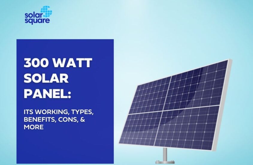 300 Watt Solar Panel: Its Working, Types, Benefits, Cons, & More