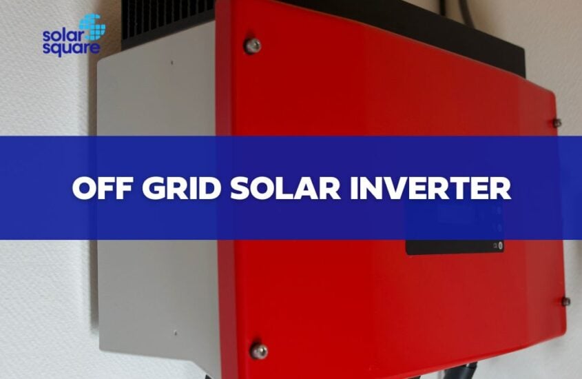 Off Grid Solar Inverters: Working, Benefits, Price, and More