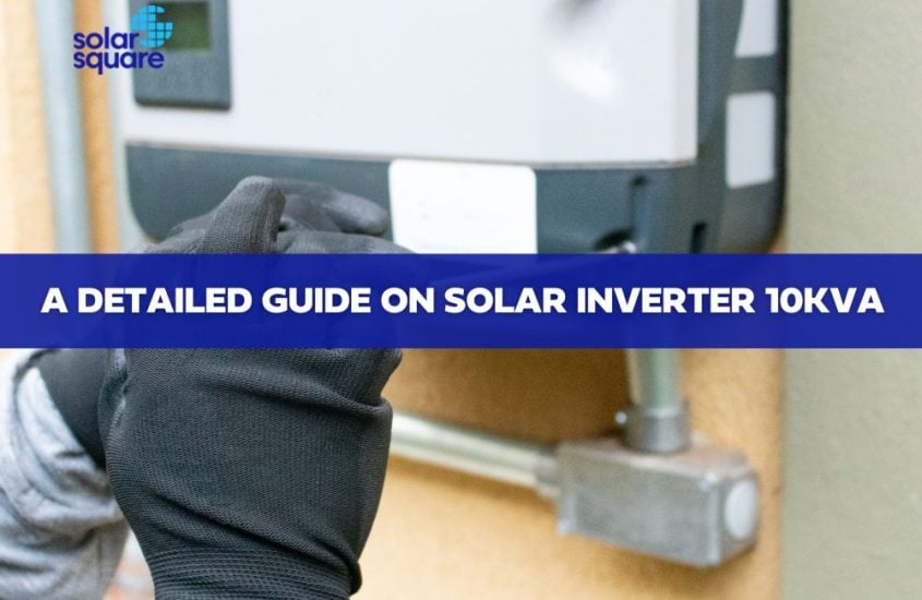A detailed guide on solar inverter 10Kva: Working, Types, and More